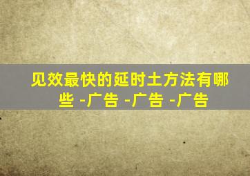 见效最快的延时土方法有哪些 -广告 -广告 -广告